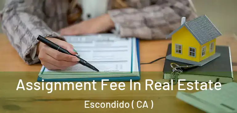  Assignment Fee In Real Estate Escondido ( CA )