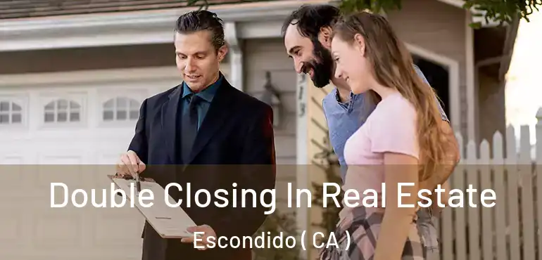  Double Closing In Real Estate Escondido ( CA )