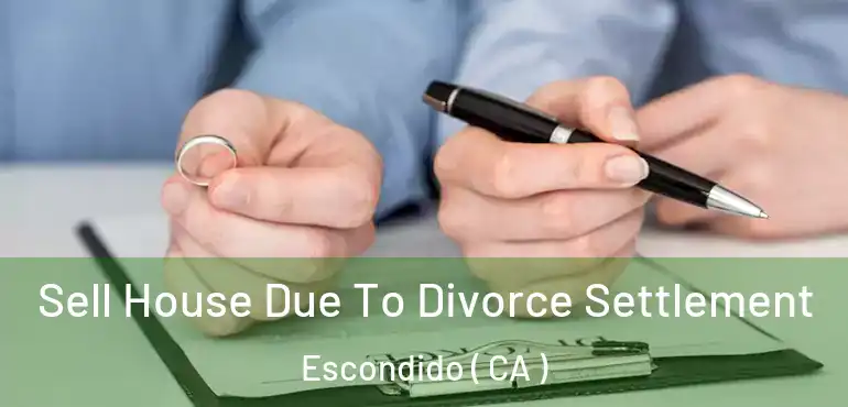  Sell House Due To Divorce Settlement Escondido ( CA )