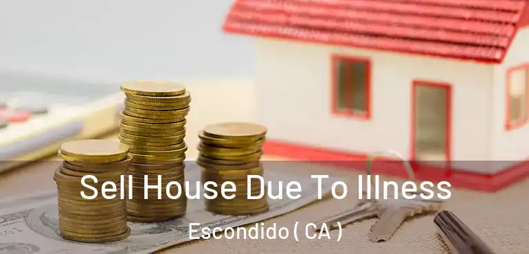  Sell House Due To Illness Escondido ( CA )