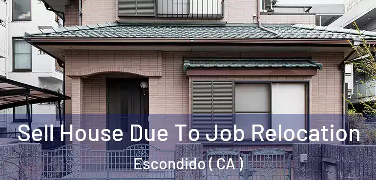  Sell House Due To Job Relocation Escondido ( CA )