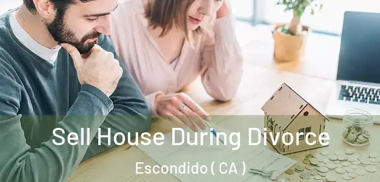  Sell House During Divorce Escondido ( CA )
