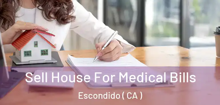  Sell House For Medical Bills Escondido ( CA )