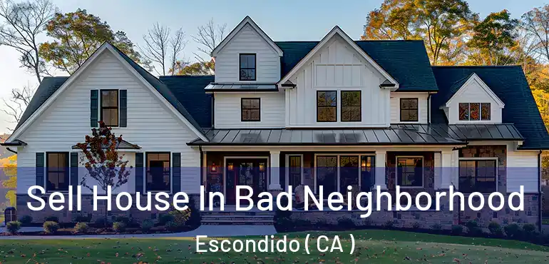  Sell House In Bad Neighborhood Escondido ( CA )
