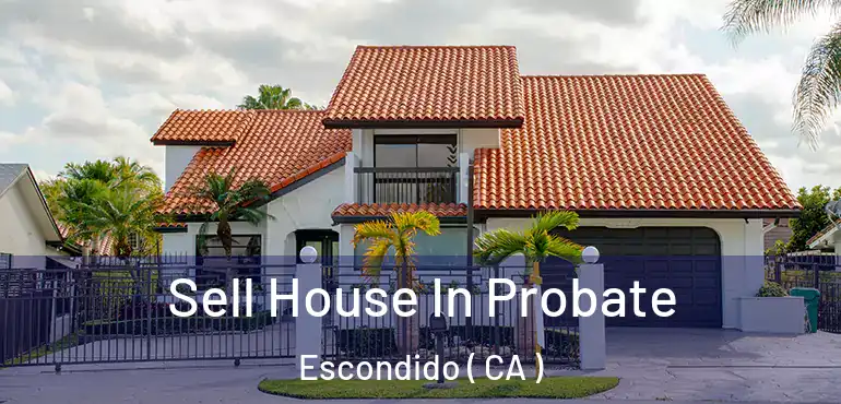  Sell House In Probate Escondido ( CA )