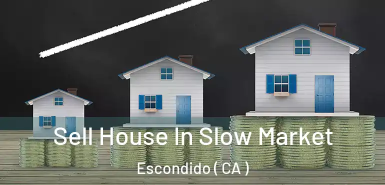  Sell House In Slow Market Escondido ( CA )