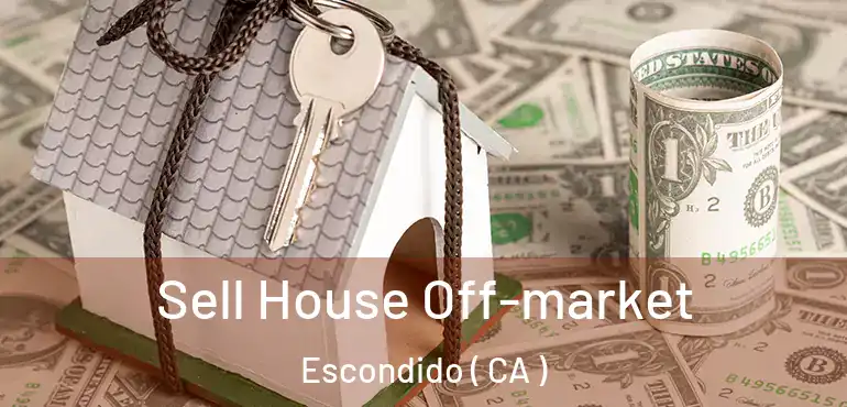  Sell House Off-market Escondido ( CA )