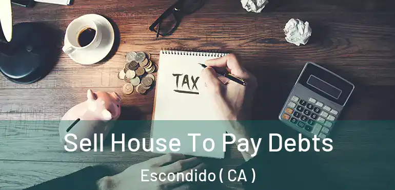  Sell House To Pay Debts Escondido ( CA )