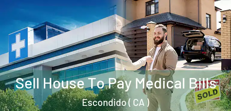  Sell House To Pay Medical Bills Escondido ( CA )