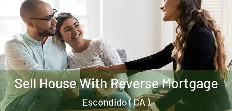  Sell House With Reverse Mortgage Escondido ( CA )