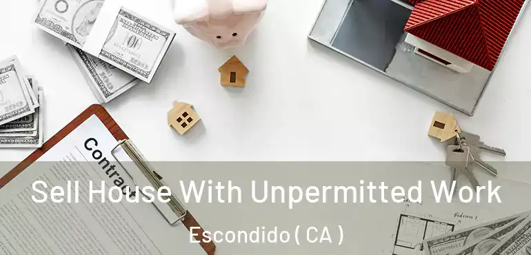  Sell House With Unpermitted Work Escondido ( CA )